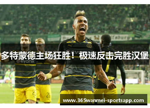 多特蒙德主场狂胜！极速反击完胜汉堡