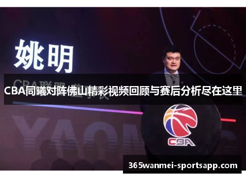 CBA同曦对阵佛山精彩视频回顾与赛后分析尽在这里