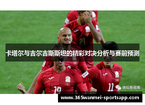 卡塔尔与吉尔吉斯斯坦的精彩对决分析与赛前预测